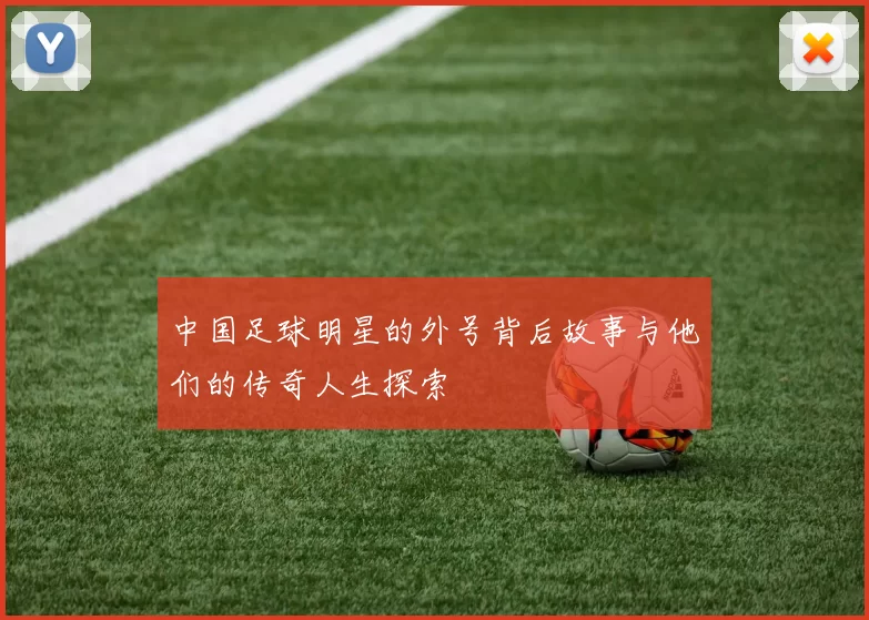 中国足球明星的外号背后故事与他们的传奇人生探索