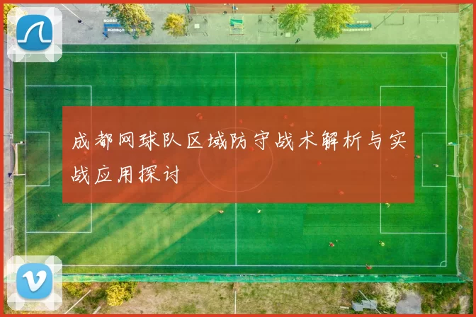 成都网球队区域防守战术解析与实战应用探讨