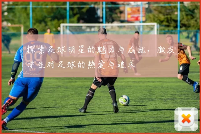 探索足球明星的魅力与成就，激发学生对足球的热爱与追求