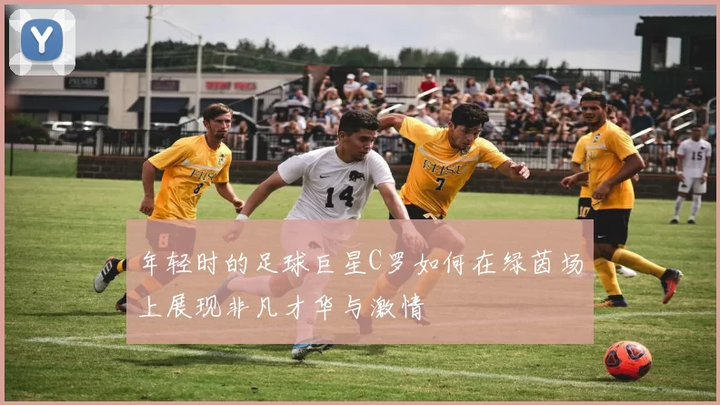 年轻时的足球巨星C罗如何在绿茵场上展现非凡才华与激情