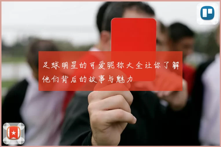 足球明星的可爱昵称大全让你了解他们背后的故事与魅力