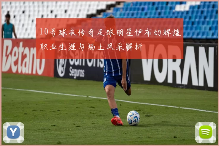 10号球衣传奇足球明星伊布的辉煌职业生涯与场上风采解析