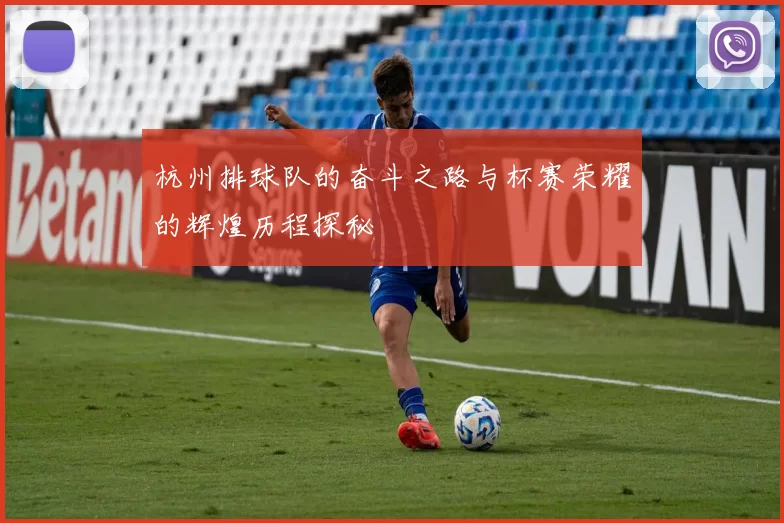 杭州排球队的奋斗之路与杯赛荣耀的辉煌历程探秘
