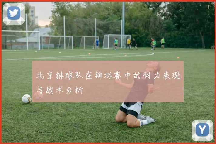 北京排球队在锦标赛中的耐力表现与战术分析