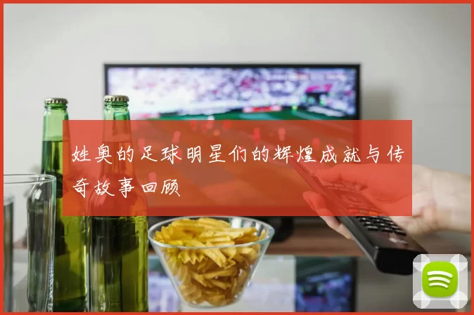 姓奥的足球明星们的辉煌成就与传奇故事回顾