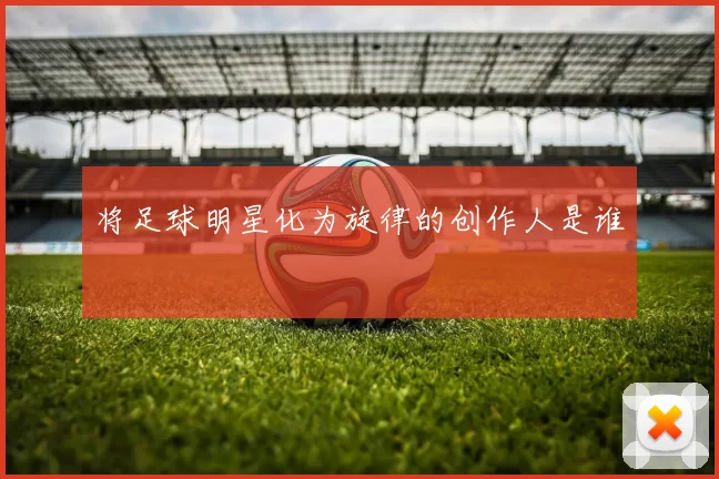 将足球明星化为旋律的创作人是谁