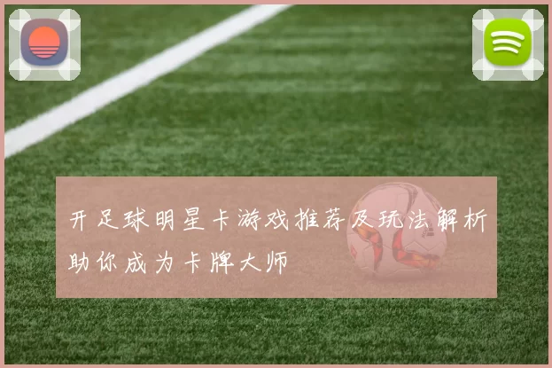 开足球明星卡游戏推荐及玩法解析助你成为卡牌大师