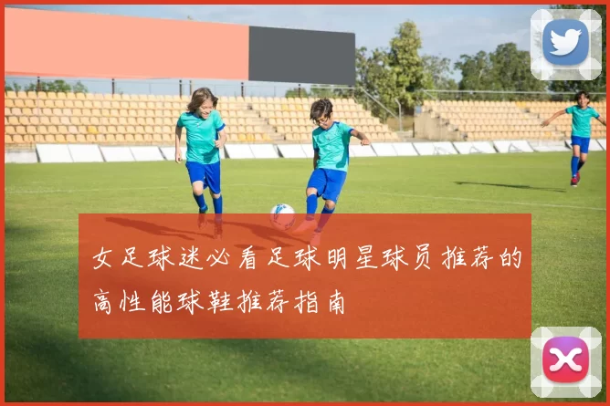 女足球迷必看足球明星球员推荐的高性能球鞋推荐指南