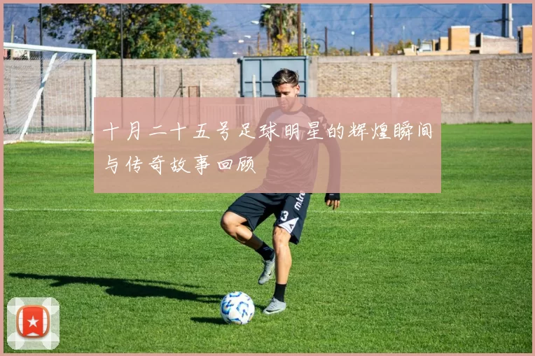 十月二十五号足球明星的辉煌瞬间与传奇故事回顾