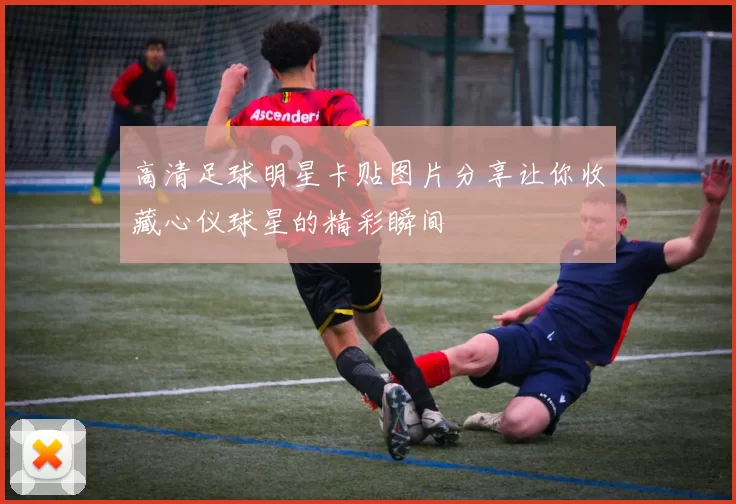 高清足球明星卡贴图片分享让你收藏心仪球星的精彩瞬间